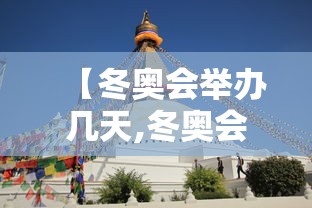【冬奥会举办几天,冬奥会2022年举办几天】