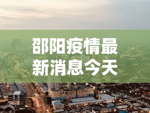 邵阳疫情最新消息今天封城了/邵阳疫情最新消息2021 邵阳疫情最新消息今天封城了/邵阳疫情最新消息2021