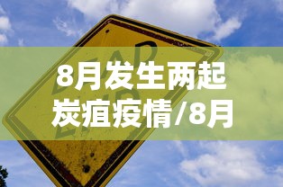 8月发生两起炭疽疫情/8月发生两起炭疽疫情了吗