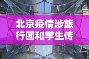 北京疫情涉旅行团和学生传播风险高/北京旅行疫情安全吗 北京疫情涉旅行团和学生传播风险高/北京旅行疫情安全吗