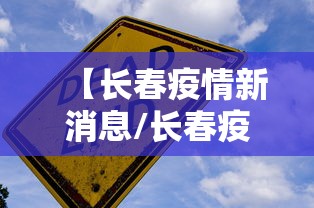 【长春疫情新消息/长春疫情新消息最新】