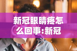 新冠眼睛疼怎么回事:新冠眼睛疼不