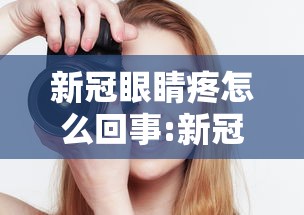 新冠眼睛疼怎么回事:新冠眼睛疼不 新冠眼睛疼怎么回事:新冠眼睛疼不