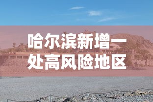 哈尔滨新增一处高风险地区:哈尔滨一地调整为高风险