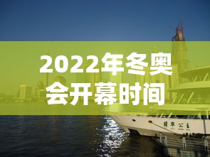 2022年冬奥会开幕时间（2022年冬奥会开幕时间是哪一天）
