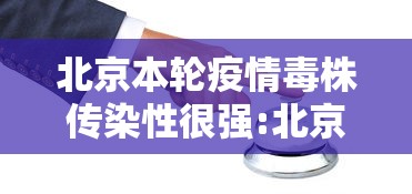 北京本轮疫情毒株传染性很强:北京疫情变异毒株