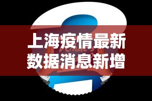 上海疫情最新数据消息新增/上海疫情最新动态数据 上海疫情最新数据消息新增/上海疫情最新动态数据