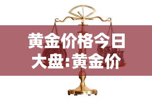 黄金价格今日大盘:黄金价格今日大盘价多少钱一克