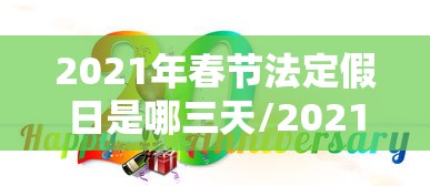 2021年春节法定假日是哪三天/2021年春节法定假日是哪三天是三薪 2021年春节法定假日是哪三天/2021年春节法定假日是哪三天是三薪