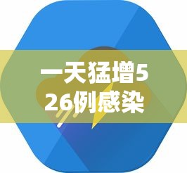 一天猛增526例感染者这轮疫情形势严峻:疫情一天增加多少