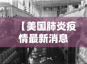 【美国肺炎疫情最新消息,美国肺炎疫情最新消息数据】 【美国肺炎疫情最新消息,美国肺炎疫情最新消息数据】