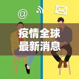 疫情全球最新消息/疫情全世界最新消息