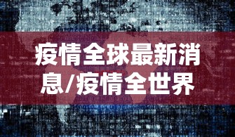疫情全球最新消息/疫情全世界最新消息