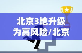 北京3地升级为高风险/北京3地升级高风险 1地升级中风险 北京3地升级为高风险/北京3地升级高风险 1地升级中风险