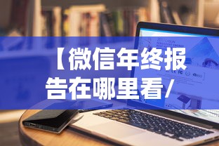 【微信年终报告在哪里看/微信年度报告怎么找】