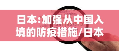 日本:加强从中国入境的防疫措施/日本入境中国的最新规定
