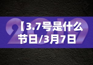 【3.7号是什么节日/3月7日是什么节日】