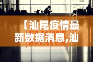 【汕尾疫情最新数据消息,汕尾疫情最新数据消息新闻】 【汕尾疫情最新数据消息,汕尾疫情最新数据消息新闻】