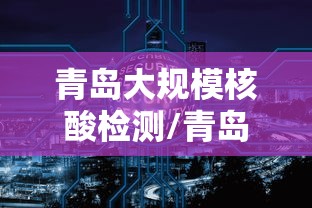 青岛大规模核酸检测/青岛市74家核酸检测机构日检测能力达到37万人份