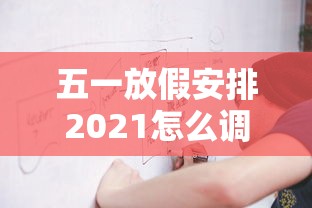五一放假安排2021怎么调休:2021年五一放假怎么调