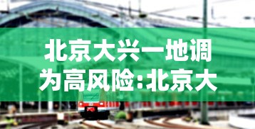北京大兴一地调为高风险:北京大兴疫情高风险 北京大兴一地调为高风险:北京大兴疫情高风险