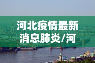 河北疫情最新消息肺炎/河北疫情最新消息新增