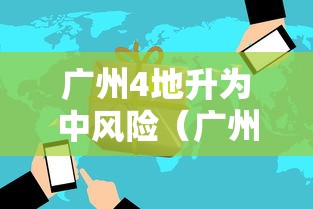 广州4地升为中风险（广州列为中风险）