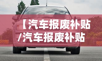 【汽车报废补贴/汽车报废补贴2026年政策最新】