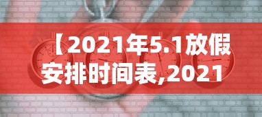 【2021年5.1放假安排时间表,2021年51节放假】 【2021年5.1放假安排时间表,2021年51节放假】