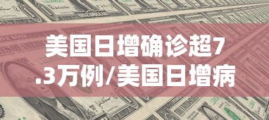 美国日增确诊超7.3万例/美国日增病例破7万