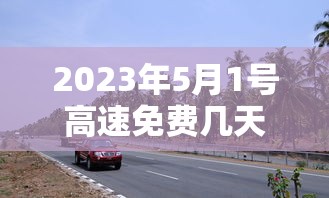 2023年5月1号高速免费几天/2021年5月3号高速免费吗