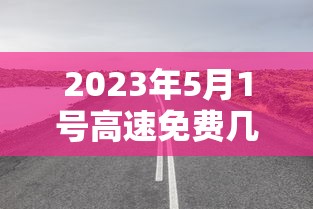 2023年5月1号高速免费几天/2021年5月3号高速免费吗 2023年5月1号高速免费几天/2021年5月3号高速免费吗