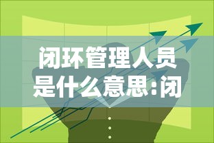 闭环管理人员是什么意思:闭环管理工作人员是什么意思