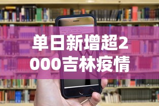 单日新增超2000吉林疫情释疑/吉林疫情新增多少例