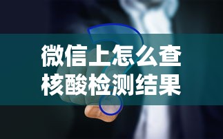 微信上怎么查核酸检测结果(微信里怎样查询核酸检测结果) 微信上怎么查核酸检测结果(微信里怎样查询核酸检测结果)