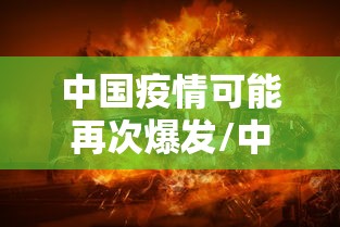 中国疫情可能再次爆发/中国疫情再次暴发可能