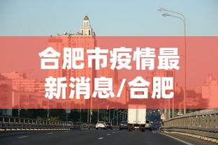 合肥市疫情最新消息/合肥市疫情最新消息各小区 合肥市疫情最新消息/合肥市疫情最新消息各小区