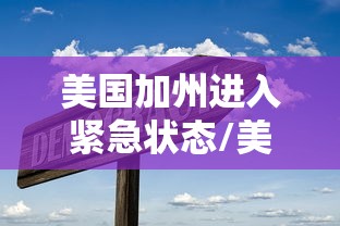 美国加州进入紧急状态/美国加州进入紧急状态了吗