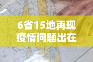 6省15地再现疫情问题出在哪/疫情涉及15省 6省15地再现疫情问题出在哪/疫情涉及15省