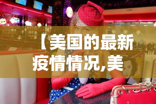 【美国的最新疫情情况,美国最新疫情最新数据公布】 【美国的最新疫情情况,美国最新疫情最新数据公布】