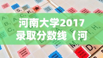 河南大学2017录取分数线（河南大学19年录取分数线）