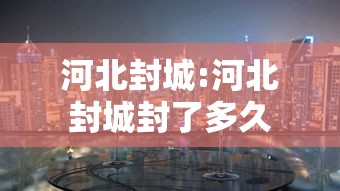 河北封城:河北封城封了多久 河北封城:河北封城封了多久