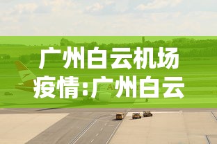 广州白云机场疫情:广州白云机场最新疫情通报 广州白云机场疫情:广州白云机场最新疫情通报