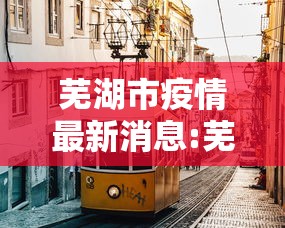 芜湖市疫情最新消息:芜湖市新冠肺炎最新情况 芜湖市疫情最新消息:芜湖市新冠肺炎最新情况