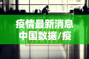 疫情最新消息中国数据/疫情最新数据消息国内地区
