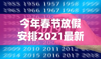 今年春节放假安排2021最新/今年春节放假时间2021