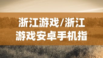 浙江游戏/浙江游戏安卓手机指定版本qKB中国XSWeDc中国