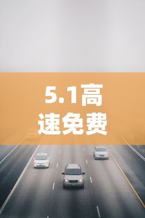 5.1高速免费几天/51高速公路免费到什么时候结束