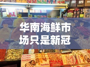 华南海鲜市场只是新冠传播点之一(华南海鲜市场不是新冠疫情最初来源) 华南海鲜市场只是新冠传播点之一(华南海鲜市场不是新冠疫情最初来源)