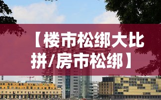 【楼市松绑大比拼/房市松绑】 【楼市松绑大比拼/房市松绑】